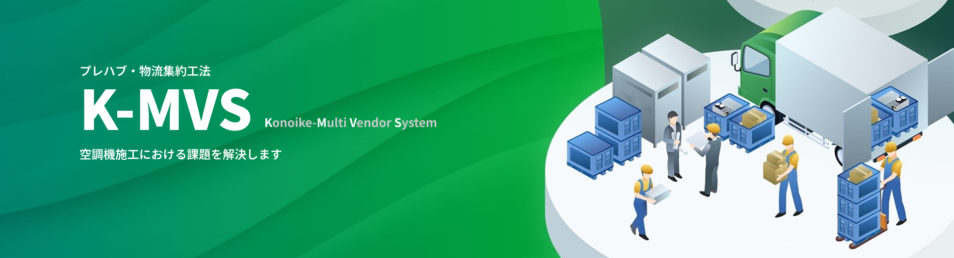 プレハブ·物流集約工法 K-MVS Konoike-Multi Vendor System 空調機施工における課題を解決します